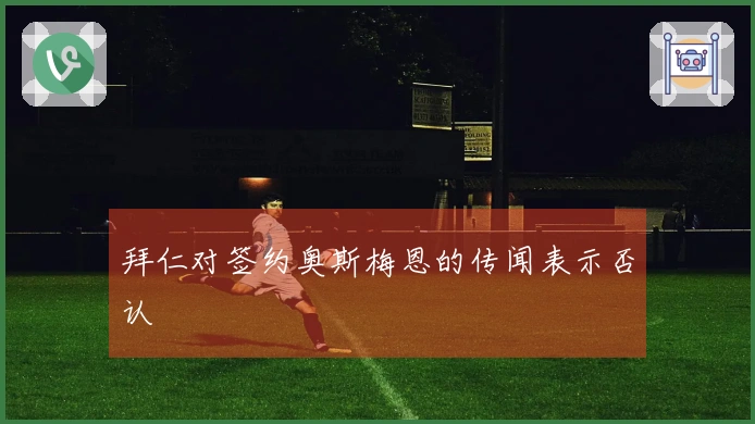 拜仁对签约奥斯梅恩的传闻表示否认