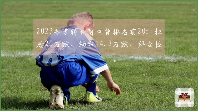 2023冬季转会窗口费排名前20：拉唐20万欧、杨希14.3万欧、拜合拉木8.05万