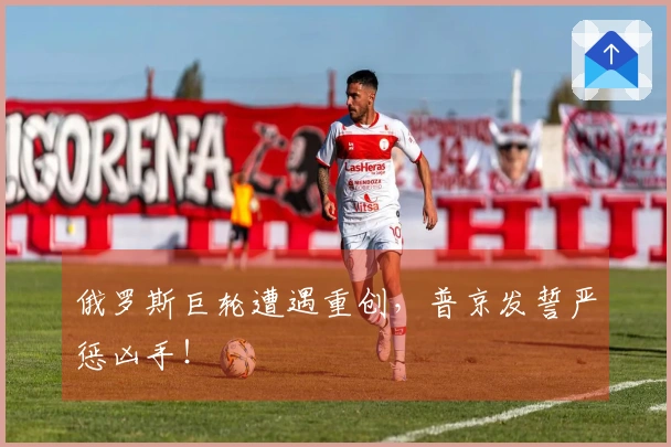 俄罗斯巨轮遭遇重创，普京发誓严惩凶手！