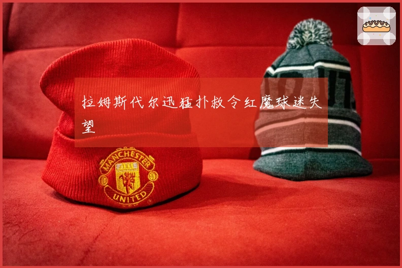 拉姆斯代尔迅猛扑救令红魔球迷失望