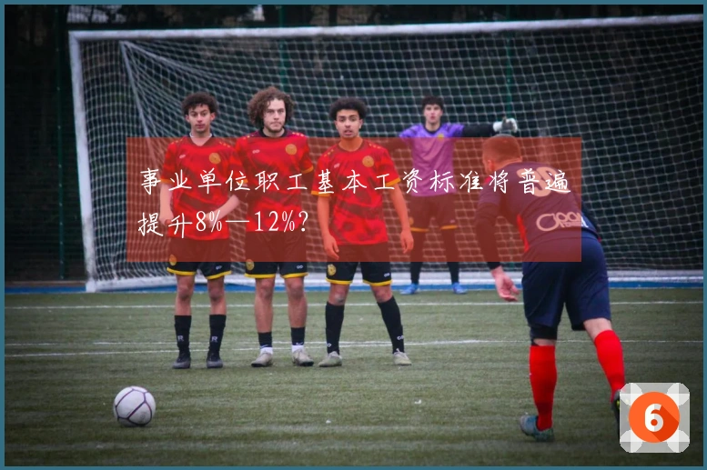 事业单位职工基本工资标准将普遍提升8%—12%？