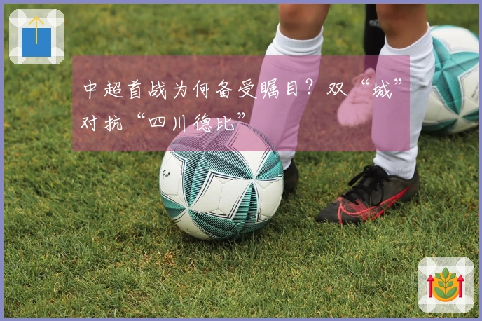 中超首战为何备受瞩目？双“城”对抗“四川德比”