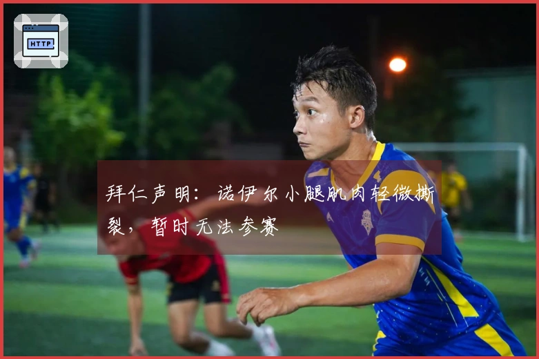 拜仁声明：诺伊尔小腿肌肉轻微撕裂，暂时无法参赛