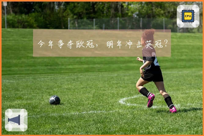 今年争夺欧冠，明年冲击英冠？