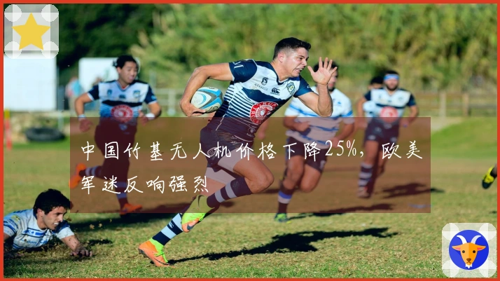 中国竹基无人机价格下降25%，欧美军迷反响强烈