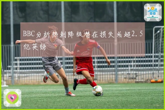 BBC分析热刺降级潜在损失或超2.5亿英镑