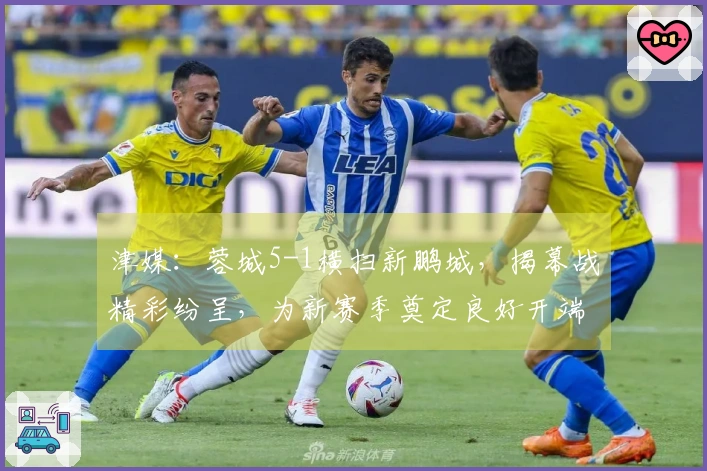 津媒：蓉城5-1横扫新鹏城，揭幕战精彩纷呈，为新赛季奠定良好开端