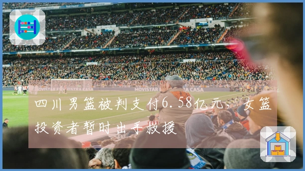 四川男篮被判支付6.58亿元，女篮投资者暂时出手救援