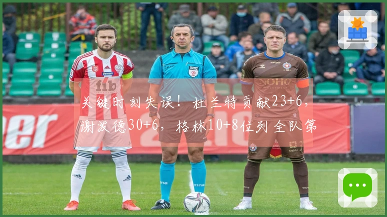关键时刻失误！杜兰特贡献23+6，谢泼德30+6，格林10+8位列全队第二