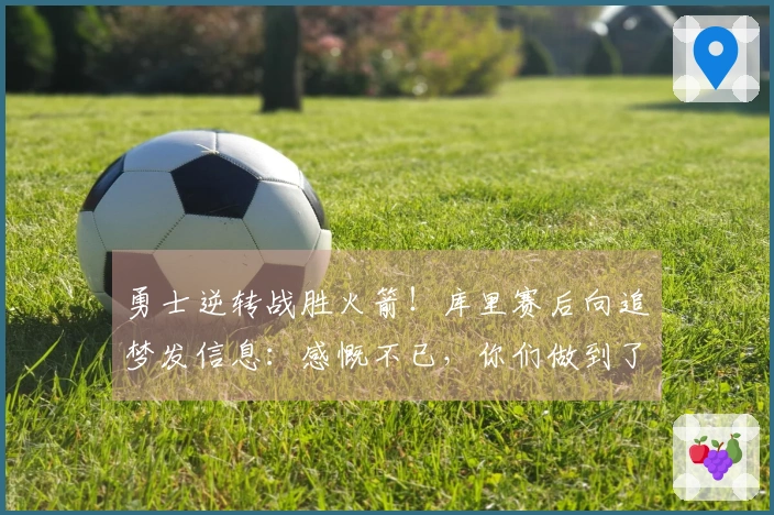 勇士逆转战胜火箭！库里赛后向追梦发信息：感慨不已，你们做到了！